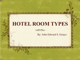 HOTEL ROOM TYPES
By: John Edward S. Estayo
 