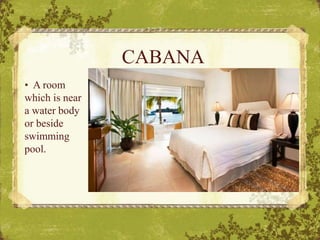 CABANA
• A room
which is near
a water body
or beside
swimming
pool.
 