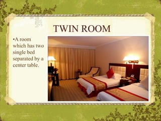 TWIN ROOM
•A room
which has two
single bed
separated by a
center table.
 