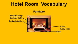 Hotel Room Vocabulary
Furniture
Bedside table
Bedside lamp
Bedside light
Chair
Easy chair
Stool
 