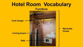 Hotel Room Vocabulary
Furniture
Coat hanger
Ironing board
Safe
Wardrobe
Closet
 