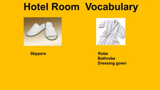 Hotel Room Vocabulary
Slippers Robe
Bathrobe
Dressing gown
 