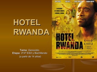 HOTELHOTEL
RWANDARWANDA
TemaTema: Genocidio.: Genocidio.
EtapaEtapa: 3º/4º ESO y Bachillerato: 3º/4º ESO y Bachillerato
(a partir de 14 años)(a partir de 14 años)
 