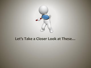 Let’s Take a Closer Look at These…
 