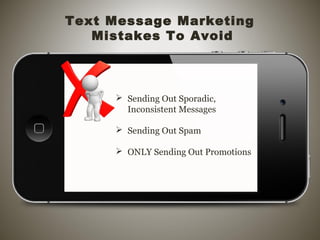  Sending Out Sporadic,
Inconsistent Messages
 Sending Out Spam
 ONLY Sending Out Promotions
Text Message Marketing
Mistakes To Avoid
 