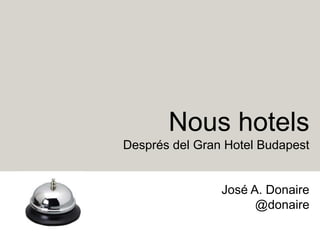 Nous hotels
Després del Gran Hotel Budapest
José A. Donaire
@donaire
 