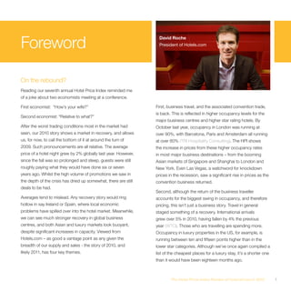 Foreword
                                                                   David Roche
                                                                   President of Hotels.com




On the rebound?
Reading our seventh annual Hotel Price Index reminded me
of a joke about two economists meeting at a conference.

First economist: “How’s your wife?”                              First, business travel, and the associated convention trade,
                                                                 is back. This is reflected in higher occupancy levels for the
Second economist: “Relative to what?”
                                                                 major business centres and higher star rating hotels. By
After the worst trading conditions most in the market had        October last year, occupancy in London was running at
seen, our 2010 story shows a market in recovery, and allows      over 90%, with Barcelona, Paris and Amsterdam all running
us, for now, to call the bottom of it at around the turn of      at over 80% (TRI Hospitality Consulting). The HPI shows
2009. Such pronouncements are all relative. The average          the increase in prices from these higher occupancy rates
price of a hotel night grew by 2% globally last year. However,   in most major business destinations – from the booming
since the fall was so prolonged and steep, guests were still     Asian markets of Singapore and Shanghai to London and
roughly paying what they would have done six or seven            New York. Even Las Vegas, a watchword for knockdown
years ago. Whilst the high volume of promotions we saw in        prices in the recession, saw a significant rise in prices as the
the depth of the crisis has dried up somewhat, there are still   convention business returned.
deals to be had.
                                                                 Second, although the return of the business traveller
Averages tend to mislead. Any recovery story would ring          accounts for the biggest swing in occupancy, and therefore
hollow in say Ireland or Spain, where local economic             pricing, this isn’t just a business story. Travel in general
problems have spilled over into the hotel market. Meanwhile,     staged something of a recovery. International arrivals
we can see much stronger recovery in global business             grew over 5% in 2010, having fallen by 4% the previous
centres, and both Asian and luxury markets look buoyant,         year (WTO). Those who are travelling are spending more.
despite significant increases in capacity. Viewed from           Occupancy in luxury properties in the US, for example, is
Hotels.com – as good a vantage point as any given the            running between ten and fifteen points higher than in the
breadth of our supply and sales - the story of 2010, and         lower star categories. Although we’ve once again compiled a
likely 2011, has four key themes.                                list of the cheapest places for a luxury stay, it’s a shorter one
                                                                 than it would have been eighteen months ago.



                                                                         The Hotel Price Index Review of hotel prices in 2010        1
 