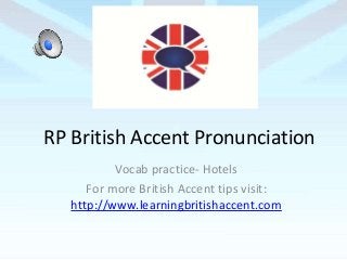 RP British Accent Pronunciation
Vocab practice- Hotels
For more British Accent tips visit:
http://www.learningbritishaccent.com
 