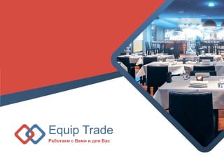 Equip Trade
Работаем с Вами и для Вас
 