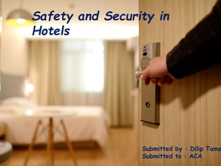 Safety and Security in
Hotels
Submitted by : Dilip Tama
Submitted to : ACA
 