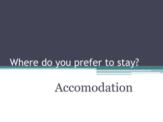 Where do you prefer to stay?
Accomodation
 