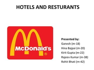 HOTELS AND RESTURANTS Presented by: Ganesh (m-18) Hina Bajpai (m-20) Kirit Gupta (m-22) Rajeev Kumar (m-38) Rohit Bhati (m-42) 