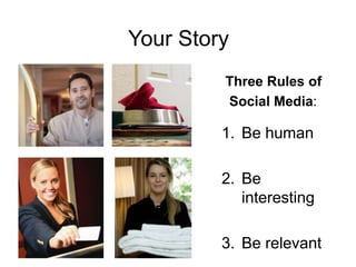 Your Story<br /> Three Rules of <br />  Social Media:<br />Be human<br />Be interesting<br />Be relevant<br />