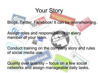 Your Story<br />Blogs, Twitter, Facebook! It can be overwhelming.<br />Assign roles and responsibilities to every member o...