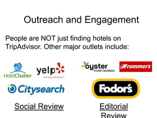 Outreach and Engagement<br />People are NOT just finding hotels on TripAdvisor. Other major outlets include:<br />Social R...