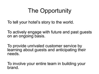 The Opportunity<br />To tell your hotel’s story to the world.<br />To actively engage with future and past guests on an on...