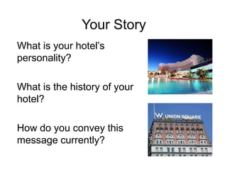 Your Story<br />What is your hotel’s personality?<br />What is the history of your hotel?<br />How do you convey this mess...