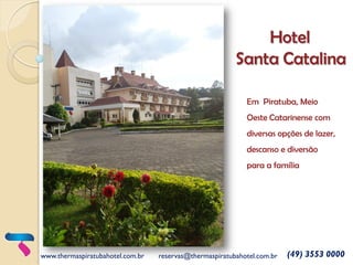 Hotel
Santa Catalina
Em Piratuba, Meio

Oeste Catarinense com
diversas opções de lazer,
descanso e diversão
para a família

www.thermaspiratubahotel.com.br

reservas@thermaspiratubahotel.com.br

(49) 3553 0000

 