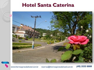 www.thermaspiratubahotel.com.br reservas@thermaspiratubahotel.com.br (49) 3553 0000
Hotel Santa Caterina
 