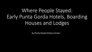 Where People Stayed:
Early Punta Gorda Hotels, Boarding
Houses and Lodges
by Punta Gorda History Center
 