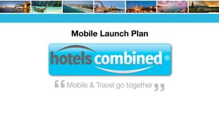 Mobile Launch Plan
Mobile & Travel go together
“
“
 