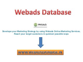 Develope your Marketing Strategy by using Webads Online Marketing Services.
Reach your target customers in quickest possible ways
 