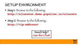 SETUP ENVIRONMENT
§ Step 1: Browse to the following:
http://allocator.demo.pipeline.io/allocate
§ Step 2: Browse to the following:
http://<ip-address>
Need Help?
Use the Chat!
 