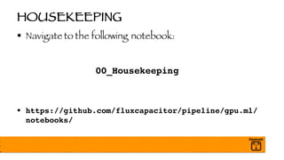 HOUSEKEEPING
§ Navigate to the following notebook:
00_Housekeeping
§ https://github.com/fluxcapacitor/pipeline/gpu.ml/
notebooks/
 