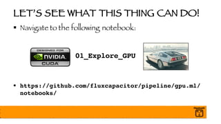 LET’S SEE WHAT THIS THING CAN DO!
§ Navigate to the following notebook:
01_Explore_GPU
§ https://github.com/fluxcapacitor/pipeline/gpu.ml/
notebooks/
 