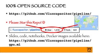 100% OPEN SOURCE CODE
§ https://github.com/fluxcapacitor/pipeline/
§ Please Star this Repo! J
§ Slides, code, notebooks, Docker images available here:
https://github.com/fluxcapacitor/pipeline/
gpu.ml
 