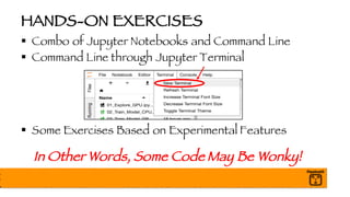 HANDS-ON EXERCISES
§ Combo of Jupyter Notebooks and Command Line
§ Command Line through Jupyter Terminal
§ Some Exercises Based on Experimental Features
In Other Words, Some Code May Be Wonky!
 