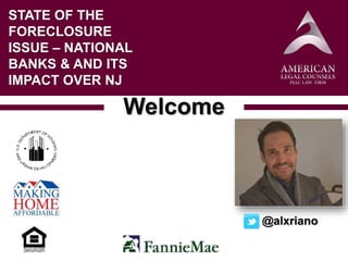 Welcome
STATE OF THE
FORECLOSURE
ISSUE – NATIONAL
BANKS & AND ITS
IMPACT OVER NJ
@alxriano
 