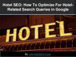 Hotel SEO: How To Optimize For Hotel-
Related Search Queries in Google
By Link-Assistant.Com.
 