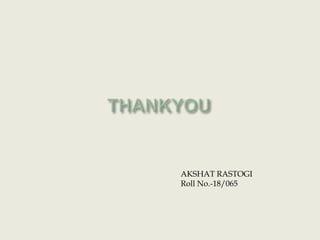 THANKYOUAKSHAT RASTOGIRoll No.-18/065