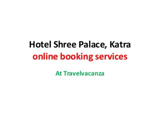 Hotel Shree Palace, Katra
online booking services
At Travelvacanza
 