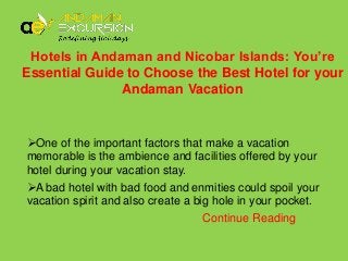 Hotels in Andaman and Nicobar Islands: You’re
Essential Guide to Choose the Best Hotel for your
Andaman Vacation

One of the important factors that make a vacation
memorable is the ambience and facilities offered by your
hotel during your vacation stay.
A bad hotel with bad food and enmities could spoil your
vacation spirit and also create a big hole in your pocket.
Continue Reading

 