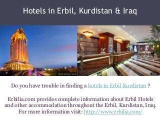 Hotels in Erbil, Kurdistan & Iraq
Do you have trouble in finding a hotels in Erbil Kurdistan ?
Erbilia.com provides complete information about Erbil Hotels
and other accommodation throughout the Erbil, Kurdistan, Iraq.
For more information visit: http://www.erbilia.com/
 