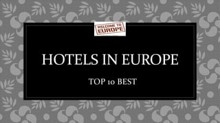 HOTELS IN EUROPE
TOP 10 BEST
 