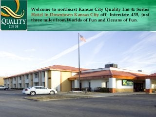 Welcome to northeast Kansas City Quality Inn & Suites
Hotel in Downtown Kansas City off  Interstate 435, just
three miles from Worlds of Fun and Oceans of Fun. 
 
