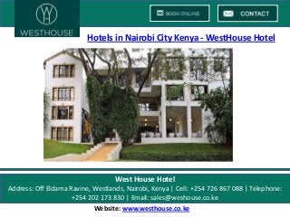 Hotels in Nairobi City Kenya - WestHouse Hotel

West House Hotel
Address: Off Eldama Ravine, Westlands, Nairobi, Kenya | Cell: +254 726 867 088 | Telephone:
+254 202 173 830 | Email: sales@weshouse.co.ke
Website: www.westhouse.co.ke

 