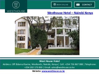 Westhouse Hotel – Nairobi Kenya

West House Hotel
Address: Off Eldama Ravine, Westlands, Nairobi, Kenya | Cell: +254 726 867 088 | Telephone:
+254 202 173 830 | Email: sales@weshouse.co.ke
Website: www.westhouse.co.ke

 