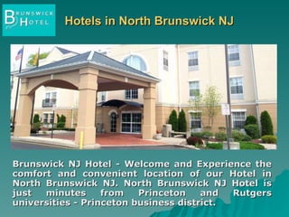 Hotels in North Brunswick NJ Brunswick NJ Hotel - Welcome and Experience the comfort and convenient location of our Hotel in North Brunswick NJ. North Brunswick NJ Hotel is just minutes from Princeton and Rutgers universities - Princeton business district. 