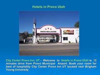Hotels in Provo Utah City Center Provo Inn, UT  - Welcome to  Hotels in Provo Utah  is 12 minutes drive from Provo Municipal  Airport. Book your room for best of hospitality City Center Provo Inn UT located near Brigham Young University 