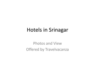 Hotels in Srinagar
Photos and View
Offered by Travelvacanza
 