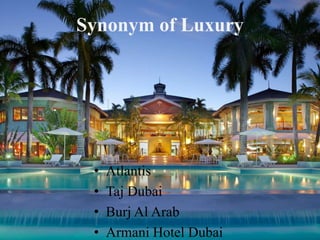 Synonym of Luxury
? Atlantis
? Taj Dubai
? Burj Al Arab
? Armani Hotel Dubai
 