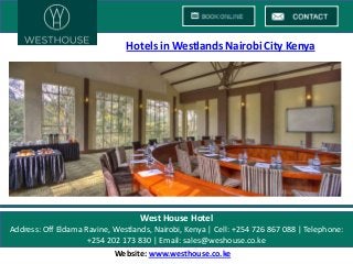 Hotels in Westlands Nairobi City Kenya

West House Hotel
Address: Off Eldama Ravine, Westlands, Nairobi, Kenya | Cell: +254 726 867 088 | Telephone:
+254 202 173 830 | Email: sales@weshouse.co.ke
Website: www.westhouse.co.ke

 