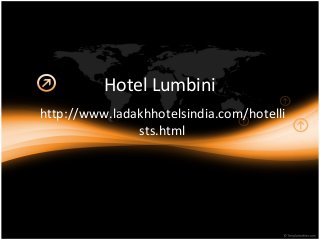 Hotel Lumbini
http://www.ladakhhotelsindia.com/hotelli
sts.html
 