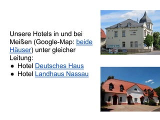 Unsere Hotels in und bei
Meißen (Google-Map: beide
Häuser) unter gleicher
Leitung:
● Hotel Deutsches Haus
● Hotel Landhaus Nassau
 