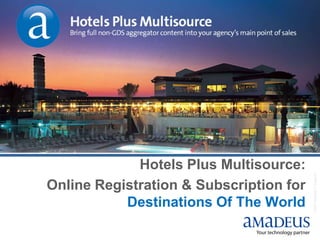 Hotels Plus Multisource:




                                         © 2007 Amadeus IT Group SA
Online Registration & Subscription for
           Destinations Of The World
 