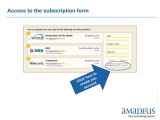 Access to the subscription form




                                  © 2008 Amadeus IT Group SA
 